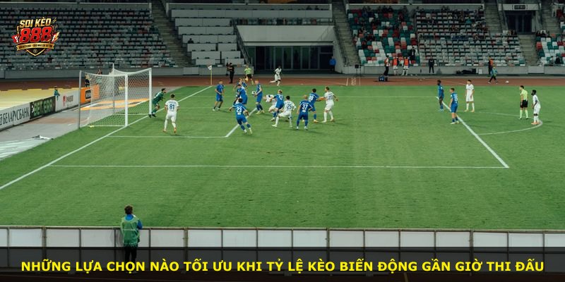 Những lựa chọn nào tối ưu khi tỷ lệ kèo biến động gần giờ thi đấu