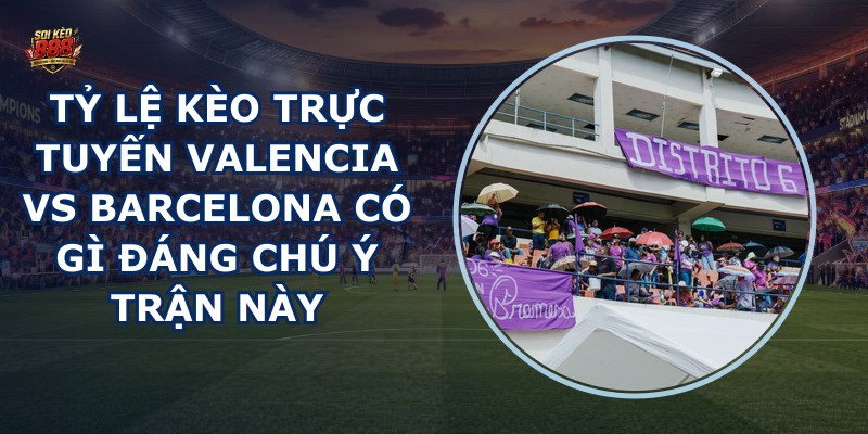 tỷ lệ kèo trực tuyến Valencia vs Barcelona