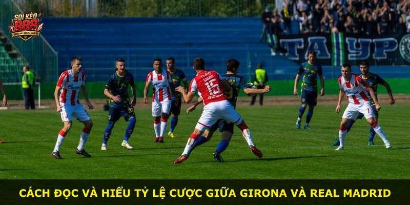 Cách đọc và hiểu tỷ lệ cược giữa Girona và Real Madrid