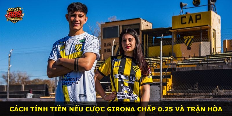 Cách tính tiền nếu cược Girona chấp 0.25 và trận hòa
