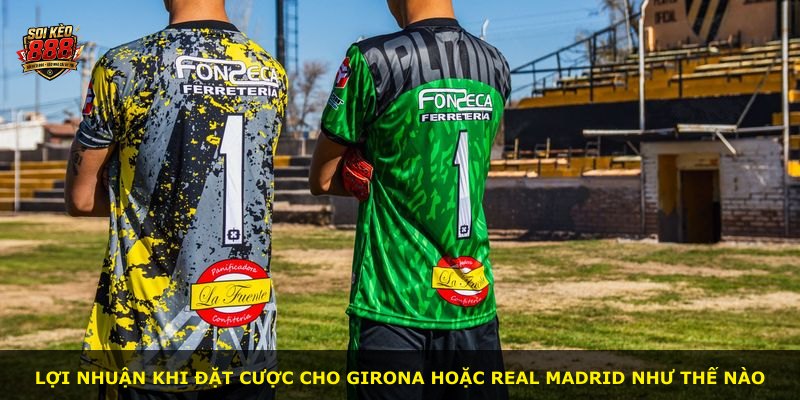 Lợi nhuận khi đặt cược cho Girona hoặc Real Madrid như thế nào