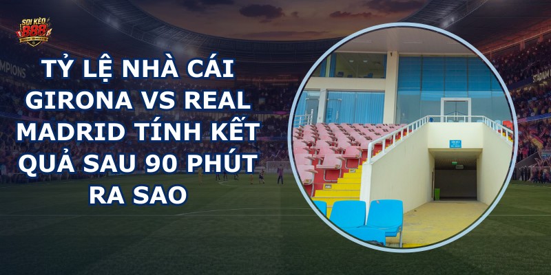 tỷ lệ nhà cái Girona vs Real Madrid